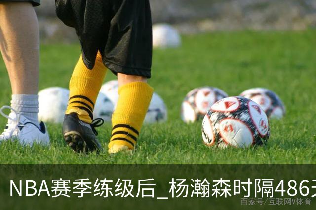 NBA赛季练级后 杨瀚森时隔486天再次为国出战 23日对阵荷兰男篮